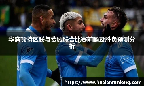 华盛顿特区联与费城联合比赛前瞻及胜负预测分析