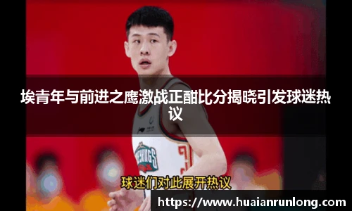 埃青年与前进之鹰激战正酣比分揭晓引发球迷热议