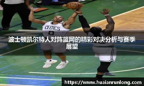 波士顿凯尔特人对阵篮网的精彩对决分析与赛季展望