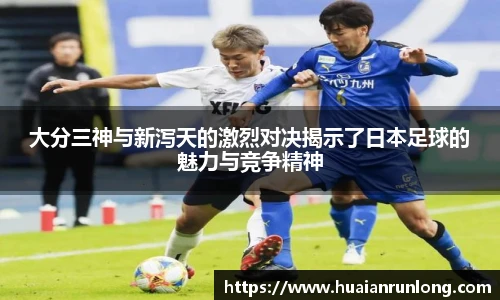 大分三神与新泻天的激烈对决揭示了日本足球的魅力与竞争精神