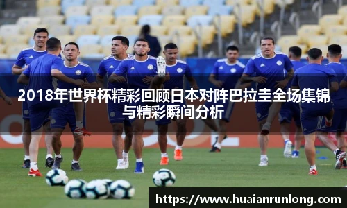 2018年世界杯精彩回顾日本对阵巴拉圭全场集锦与精彩瞬间分析