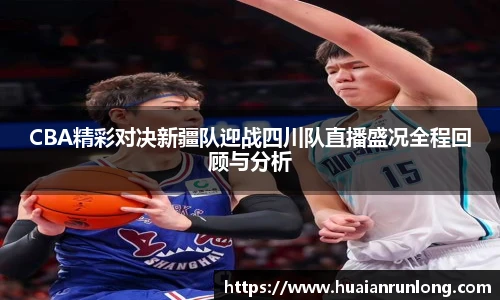 CBA精彩对决新疆队迎战四川队直播盛况全程回顾与分析