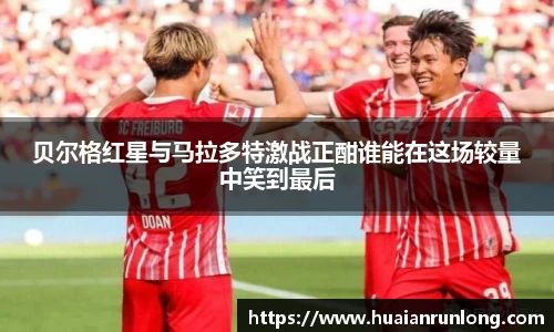 贝尔格红星与马拉多特激战正酣谁能在这场较量中笑到最后